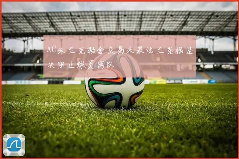 AC米兰克勒舍交易未果法兰克福坚决阻止球员离队