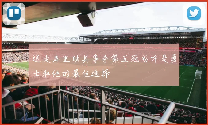 送走库里助其争夺第五冠或许是勇士和他的最佳选择
