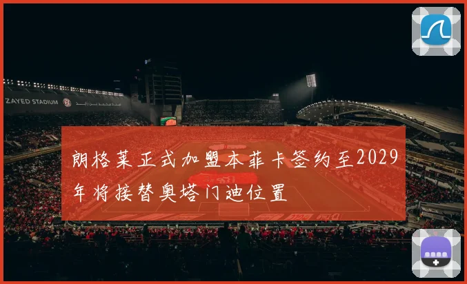 朗格莱正式加盟本菲卡签约至2029年将接替奥塔门迪位置