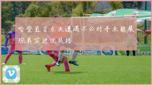 哈登直言东决遭遇不公对手未能展现真实进攻风格