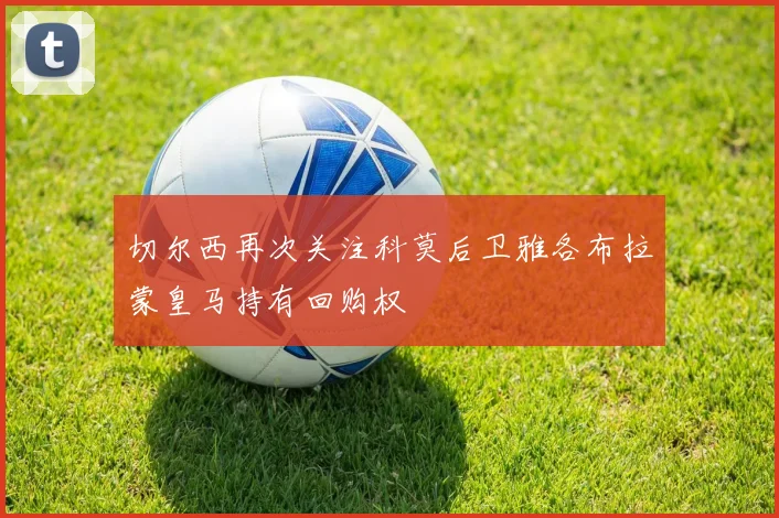 切尔西再次关注科莫后卫雅各布拉蒙皇马持有回购权