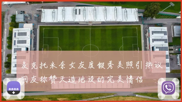 麦克托米奈女友度假秀美照引热议网友称赞天造地设的完美情侣