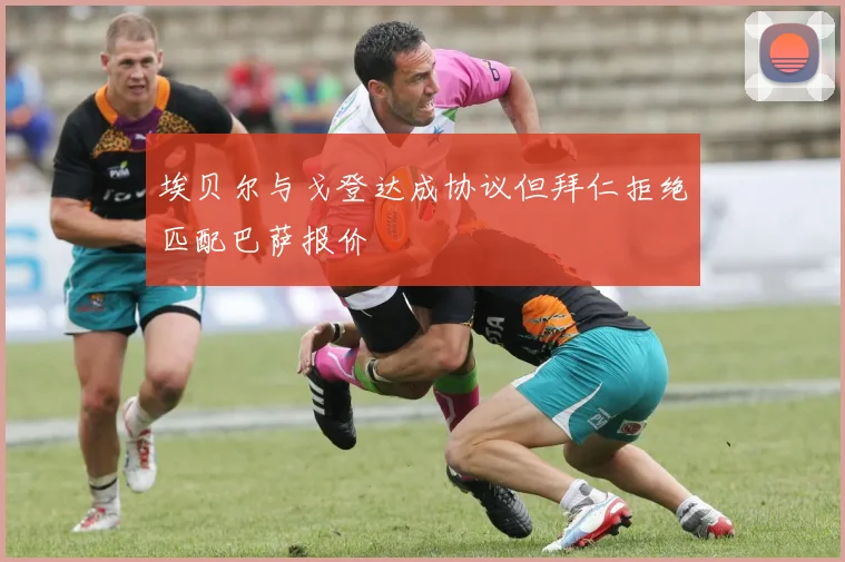 埃贝尔与戈登达成协议但拜仁拒绝匹配巴萨报价