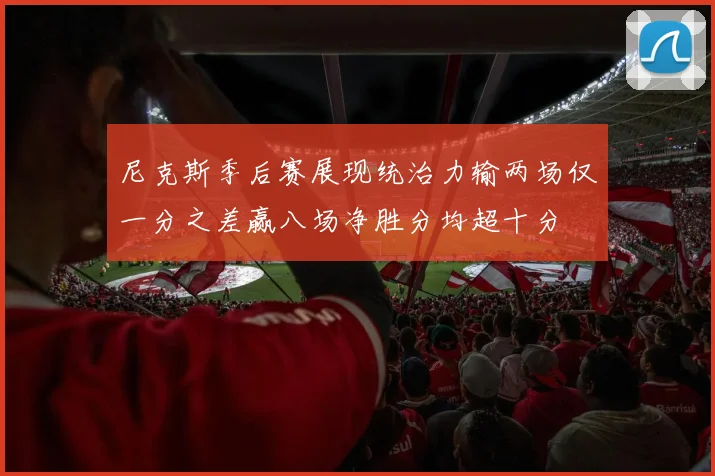 尼克斯季后赛展现统治力输两场仅一分之差赢八场净胜分均超十分