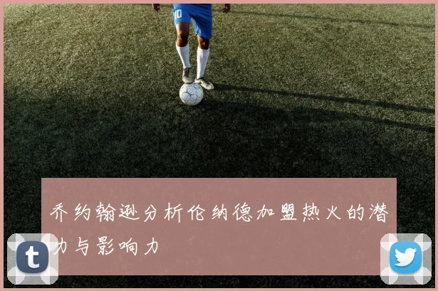 乔约翰逊分析伦纳德加盟热火的潜力与影响力