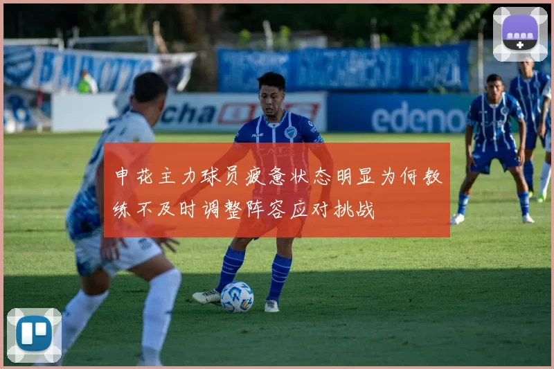申花主力球员疲惫状态明显为何教练不及时调整阵容应对挑战