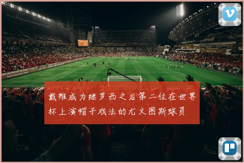 戴维成为继罗西之后第二位在世界杯上演帽子戏法的尤文图斯球员